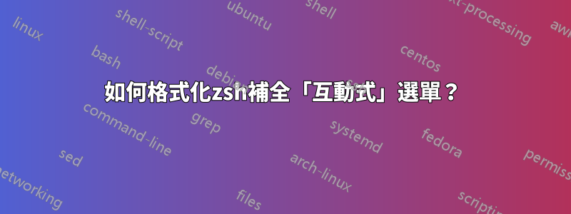 如何格式化zsh補全「互動式」選單？