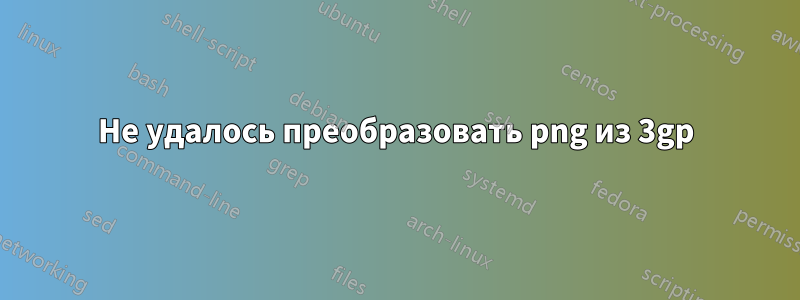 Не удалось преобразовать png из 3gp