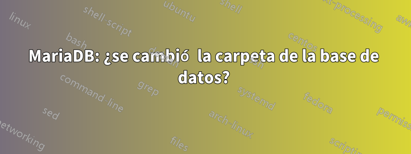 MariaDB: ¿se cambió la carpeta de la base de datos?