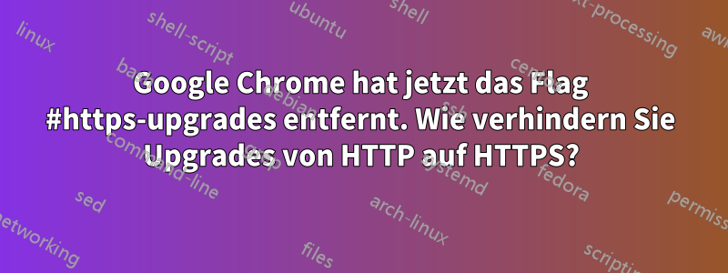 Google Chrome hat jetzt das Flag #https-upgrades entfernt. Wie verhindern Sie Upgrades von HTTP auf HTTPS?