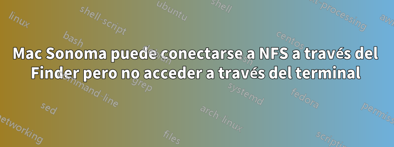 Mac Sonoma puede conectarse a NFS a través del Finder pero no acceder a través del terminal