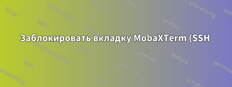 Заблокировать вкладку MobaXTerm (SSH) от изменений/редактирования?
