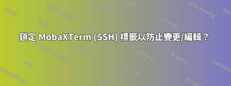 鎖定 MobaXTerm (SSH) 標籤以防止變更/編輯？