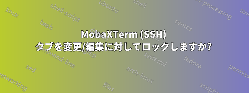 MobaXTerm (SSH) タブを変更/編集に対してロックしますか?