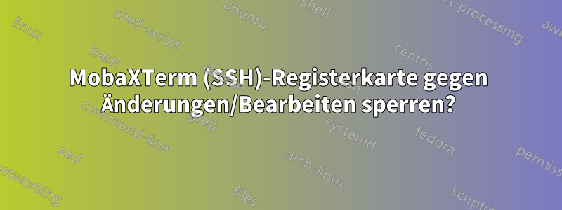 MobaXTerm (SSH)-Registerkarte gegen Änderungen/Bearbeiten sperren?