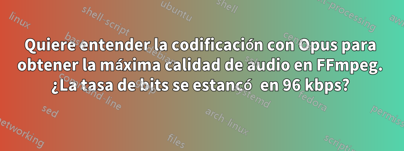 Quiere entender la codificación con Opus para obtener la máxima calidad de audio en FFmpeg. ¿La tasa de bits se estancó en 96 kbps?