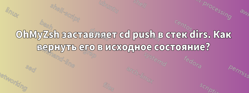 OhMyZsh заставляет cd push в стек dirs. Как вернуть его в исходное состояние?