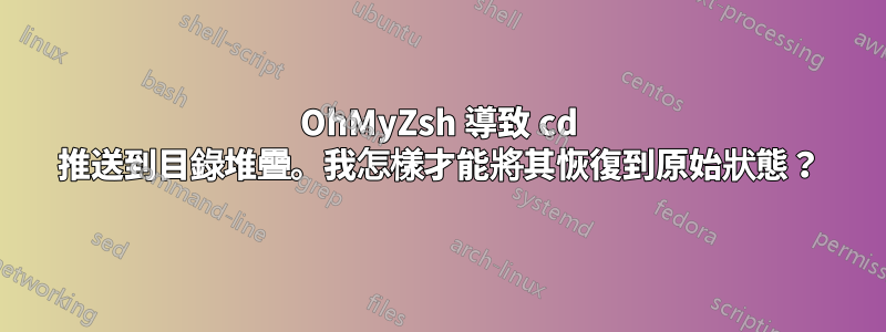 OhMyZsh 導致 cd 推送到目錄堆疊。我怎樣才能將其恢復到原始狀態？