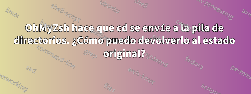 OhMyZsh hace que cd se envíe a la pila de directorios. ¿Cómo puedo devolverlo al estado original?