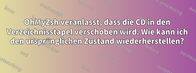 OhMyZsh veranlasst, dass die CD in den Verzeichnisstapel verschoben wird. Wie kann ich den ursprünglichen Zustand wiederherstellen?