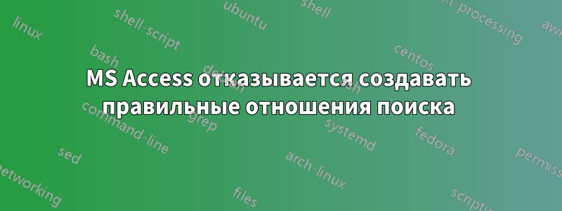 MS Access отказывается создавать правильные отношения поиска