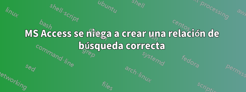 MS Access se niega a crear una relación de búsqueda correcta