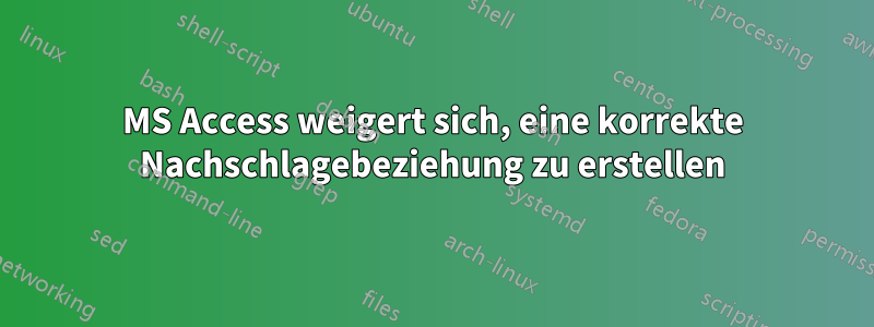 MS Access weigert sich, eine korrekte Nachschlagebeziehung zu erstellen