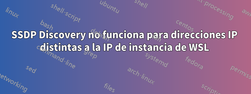 SSDP Discovery no funciona para direcciones IP distintas a la IP de instancia de WSL