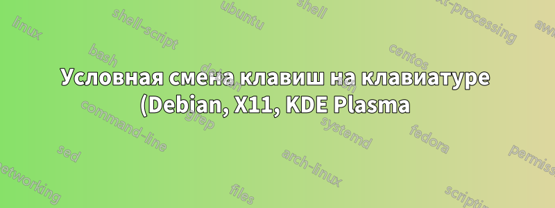 Условная смена клавиш на клавиатуре (Debian, X11, KDE Plasma)