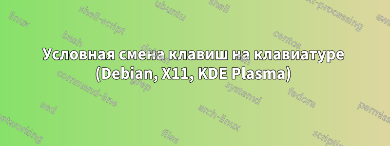 Условная смена клавиш на клавиатуре (Debian, X11, KDE Plasma)