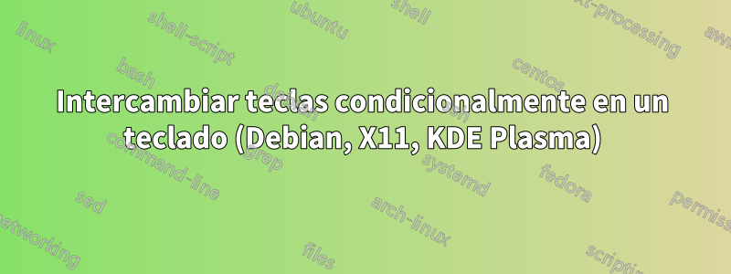 Intercambiar teclas condicionalmente en un teclado (Debian, X11, KDE Plasma)