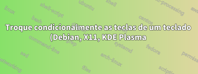 Troque condicionalmente as teclas de um teclado (Debian, X11, KDE Plasma)