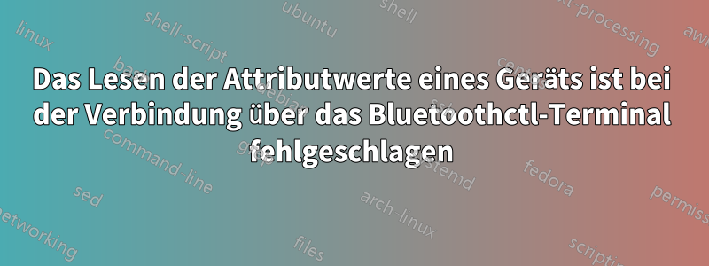 Das Lesen der Attributwerte eines Geräts ist bei der Verbindung über das Bluetoothctl-Terminal fehlgeschlagen