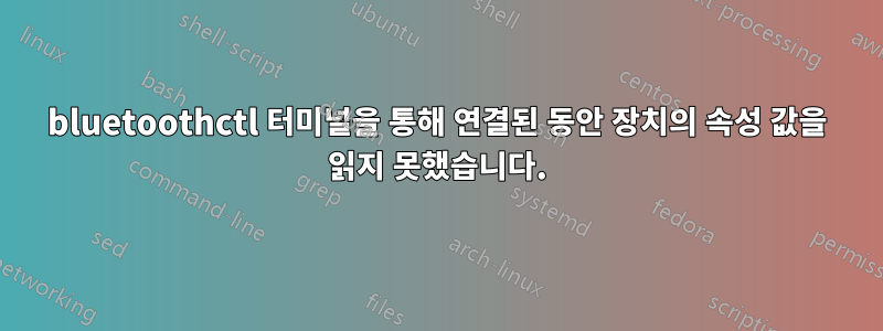 bluetoothctl 터미널을 통해 연결된 동안 장치의 속성 값을 읽지 못했습니다.