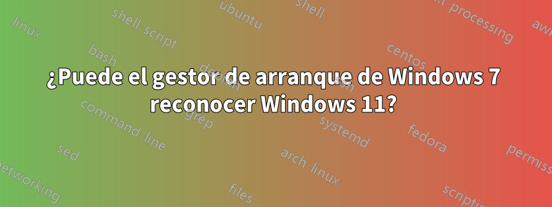 ¿Puede el gestor de arranque de Windows 7 reconocer Windows 11?