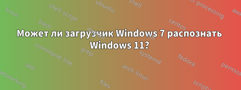 Может ли загрузчик Windows 7 распознать Windows 11?