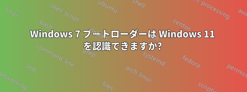 Windows 7 ブートローダーは Windows 11 を認識できますか?