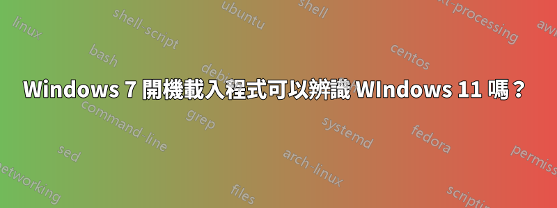 Windows 7 開機載入程式可以辨識 WIndows 11 嗎？