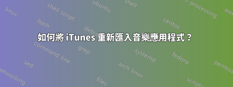 如何將 iTunes 重新匯入音樂應用程式？