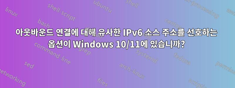 아웃바운드 연결에 대해 유사한 IPv6 소스 주소를 선호하는 옵션이 Windows 10/11에 있습니까?