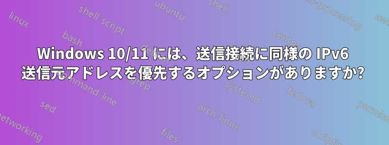 Windows 10/11 には、送信接続に同様の IPv6 送信元アドレスを優先するオプションがありますか?