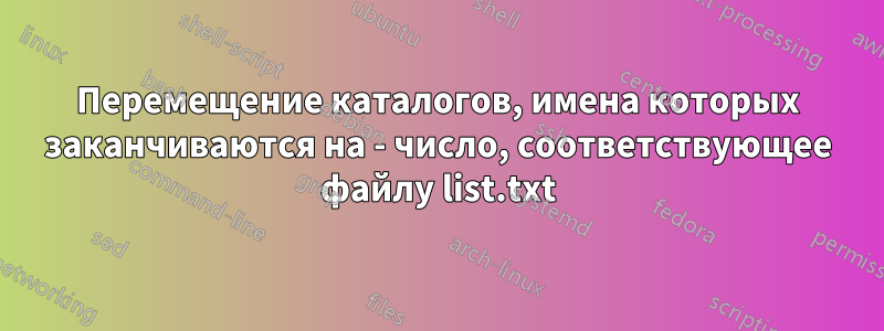 Перемещение каталогов, имена которых заканчиваются на - число, соответствующее файлу list.txt