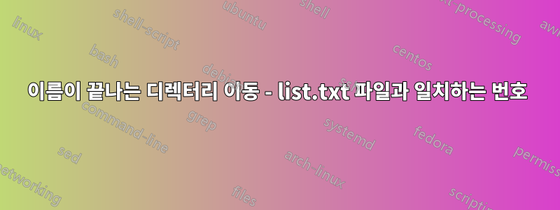 이름이 끝나는 디렉터리 이동 - list.txt 파일과 일치하는 번호