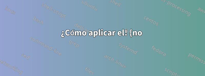 ¿Cómo aplicar el! (no) operador en comandos de terminal simples
