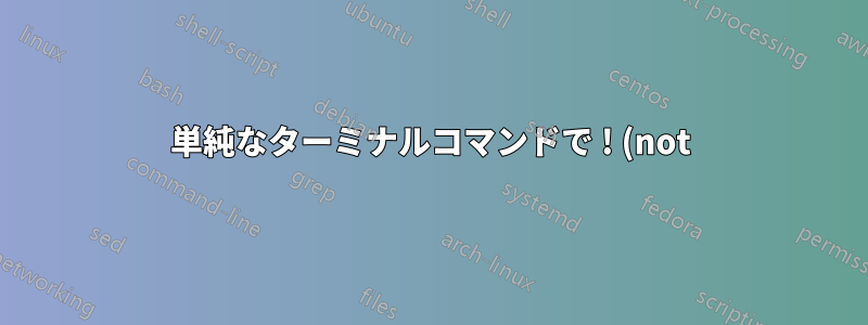 単純なターミナルコマンドで ! (not) 演算子を適用する方法