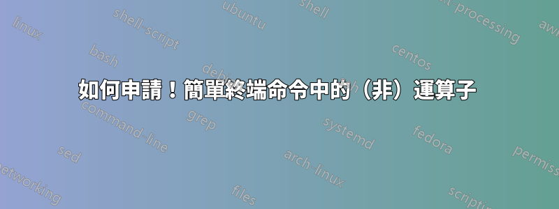 如何申請！簡單終端命令中的（非）運算子