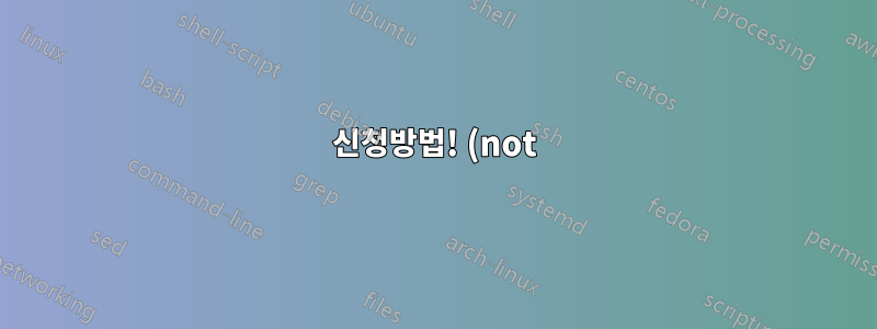 신청방법! (not) 간단한 터미널 명령의 연산자