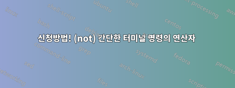 신청방법! (not) 간단한 터미널 명령의 연산자