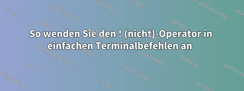 So wenden Sie den ! (nicht)-Operator in einfachen Terminalbefehlen an 