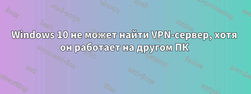 Windows 10 не может найти VPN-сервер, хотя он работает на другом ПК