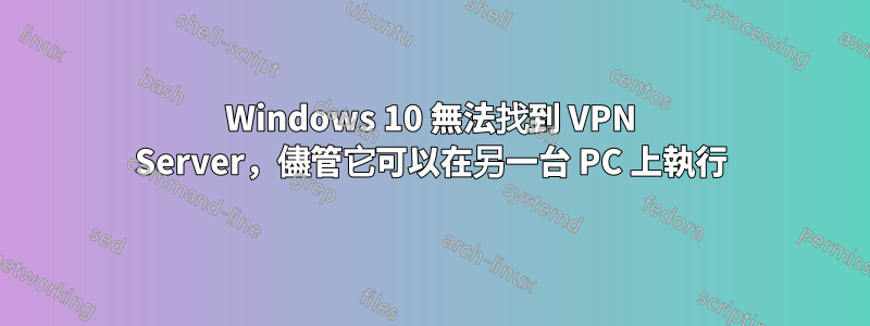 Windows 10 無法找到 VPN Server，儘管它可以在另一台 PC 上執行