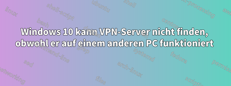 Windows 10 kann VPN-Server nicht finden, obwohl er auf einem anderen PC funktioniert