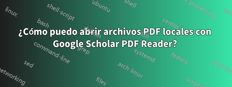 ¿Cómo puedo abrir archivos PDF locales con Google Scholar PDF Reader?