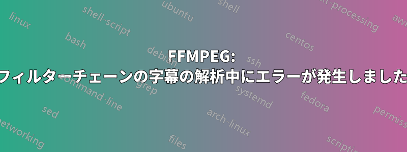 FFMPEG: フィルターチェーンの字幕の解析中にエラーが発生しました