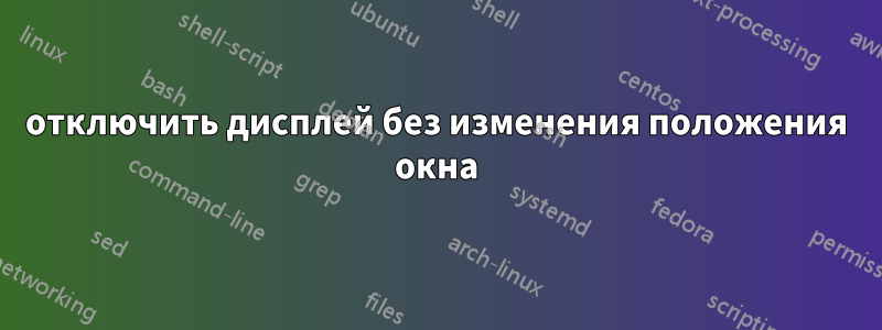 отключить дисплей без изменения положения окна