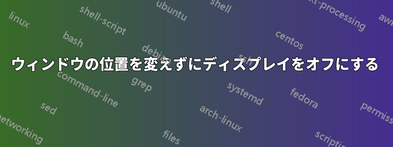 ウィンドウの位置を変えずにディスプレイをオフにする