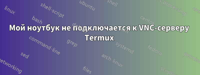 Мой ноутбук не подключается к VNC-серверу Termux