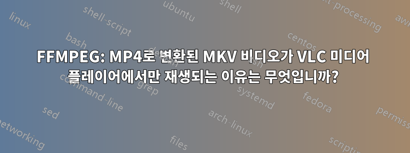 FFMPEG: MP4로 변환된 MKV 비디오가 VLC 미디어 플레이어에서만 재생되는 이유는 무엇입니까?