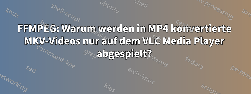 FFMPEG: Warum werden in MP4 konvertierte MKV-Videos nur auf dem VLC Media Player abgespielt?