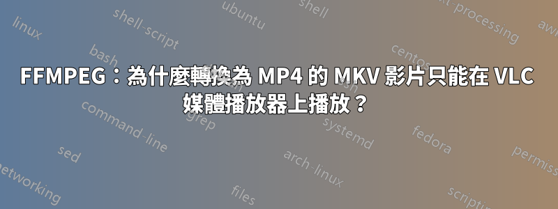 FFMPEG：為什麼轉換為 MP4 的 MKV 影片只能在 VLC 媒體播放器上播放？